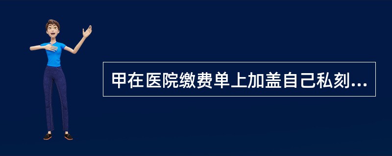 甲在医院缴费单上加盖自己私刻的收费章，逃避支付妻子透析治疗费用17万余元。甲的行为（　　）。