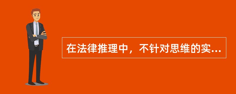 在法律推理中，不针对思维的实质内容，只强调思维形式符合形式逻辑要求的推理有（　　）。