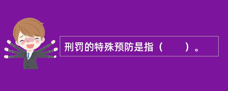 刑罚的特殊预防是指（　　）。