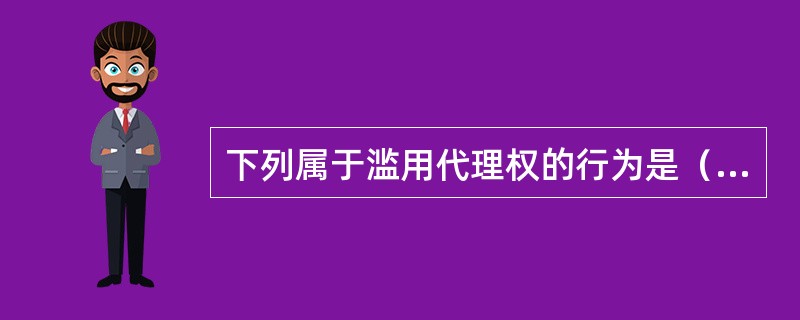 下列属于滥用代理权的行为是（　　）。[2010年真题]