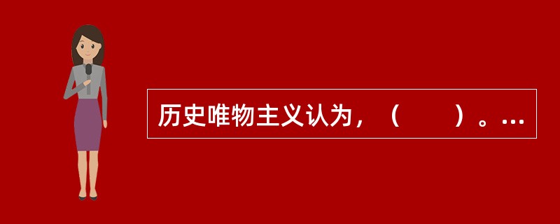 历史唯物主义认为，（　　）。[2010年真题]
