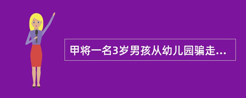 甲将一名3岁男孩从幼儿园骗走，向其家长勒索钱财。因未收到该男孩家长的回信，甲便将该男孩以8000元卖给他人。对甲的行为（　　）。