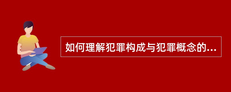 如何理解犯罪构成与犯罪概念的关系？