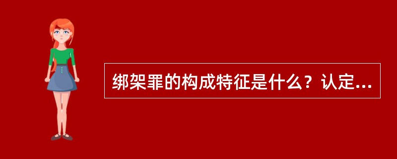 绑架罪的构成特征是什么？认定该罪时应注意什么？