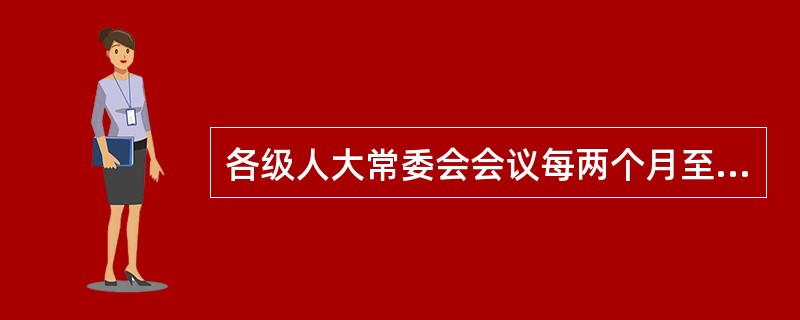 各级人大常委会会议每两个月至少举行（　　）。[2013年真题]