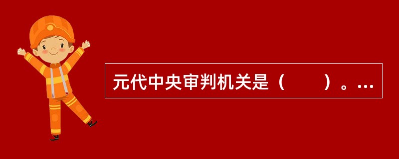 元代中央审判机关是（　　）。[2007年真题]