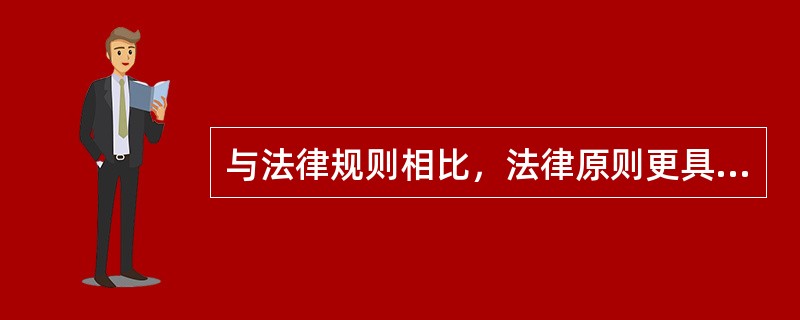 与法律规则相比，法律原则更具有（　　）。[2011年真题]