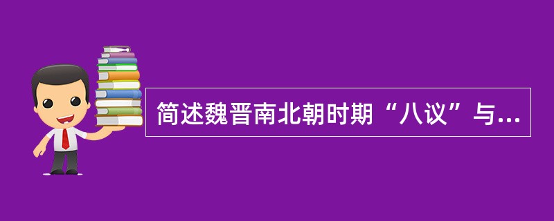 简述魏晋南北朝时期“八议”与“官当”制度。[2003年真题]