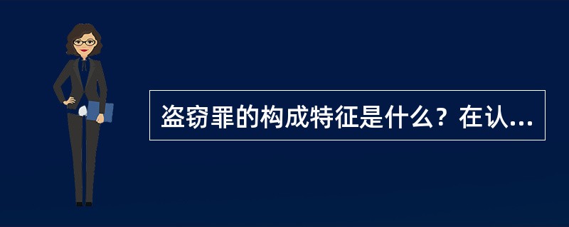 盗窃罪的构成特征是什么？在认定该罪时应该注意哪些问题？