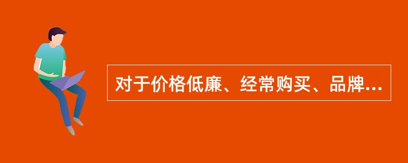 对于价格低廉、经常购买、品牌差异小的产品，消费者不需要花时间进行选择，也不需要经过搜集信息、评价产品特点等复杂过程，因此其购买行为最简单。消费者只是被动地接收信息，出于熟悉而购买，也不一定进行购后评价