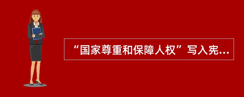 “国家尊重和保障人权”写入宪法的时间是（　　）。[2013年真题]