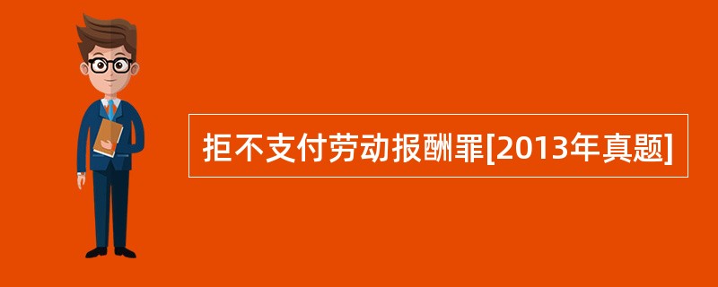 拒不支付劳动报酬罪[2013年真题]