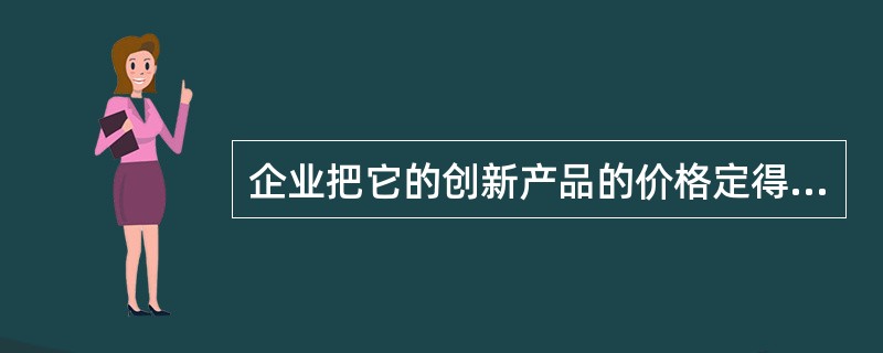 企业把它的创新产品的价格定得相对较低，以吸引大量顾客，提高市场占有率。这种定价策略是（　　）。