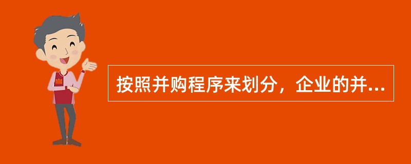 按照并购程序来划分，企业的并购方式有（　　）。