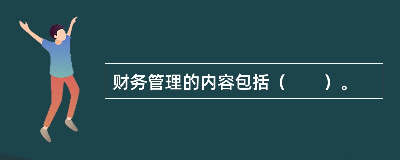 财务管理的内容包括（　　）。