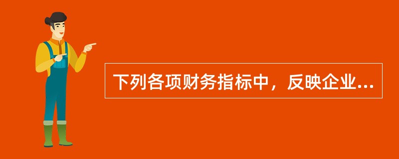 下列各项财务指标中，反映企业偿债能力考核成绩的指标有（　　）。