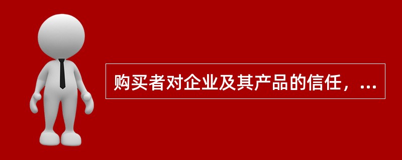 购买者对企业及其产品的信任，在很大程度上受（　　）的影响。