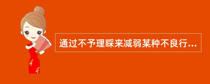 通过不予理睬来减弱某种不良行为的强化方法是（　　）。
