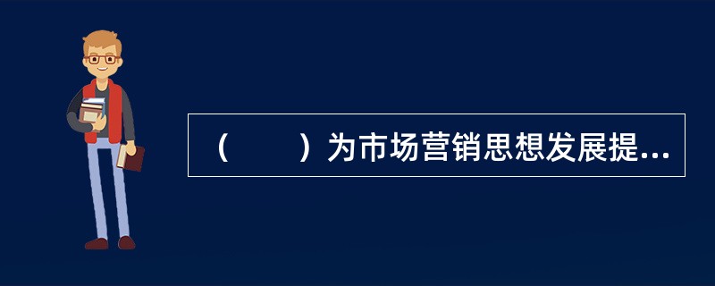 （　　）为市场营销思想发展提供的概念，比其他任何一门社会学科都多。