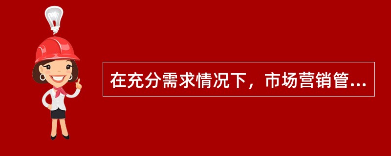 在充分需求情况下，市场营销管理的任务是（　　）。