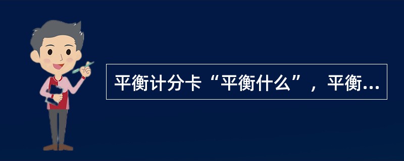 平衡计分卡“平衡什么”，平衡计分卡反映了（　　）平衡。