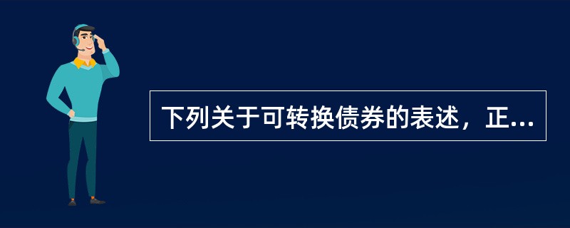 下列关于可转换债券的表述，正确的是（　　）。