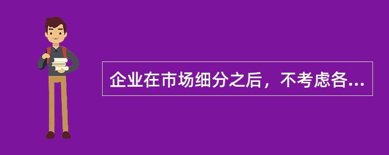 企业在市场细分之后，不考虑各子市场的特性，而只注重子市场的共性，决定只推出单一产品，运用单一的市场营销组合，力求在一定程度上适合尽可能多的顾客的需求。这是（　　）。