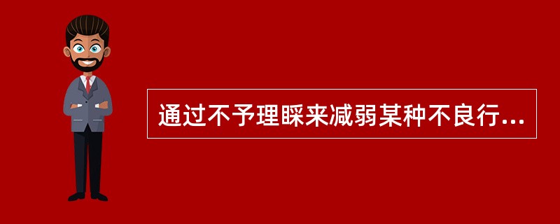 通过不予理睬来减弱某种不良行为的强化方法是（　　）。