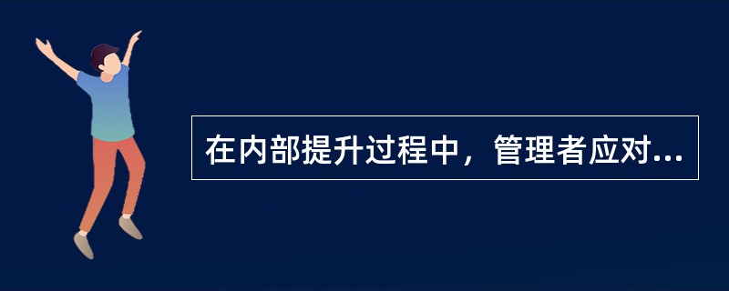 在内部提升过程中，管理者应对（　　）问题进行研究。