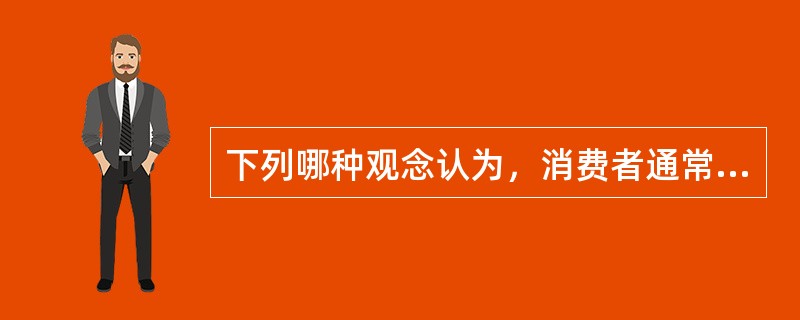 下列哪种观念认为，消费者通常表现出一种购买惰性或抗衡心理，如果听其自然的话，消费者一般不会足量购买某一企业的产品，因此企业必须积极推销和大力促销，以刺激消费者大量购买企业产品（　　）。