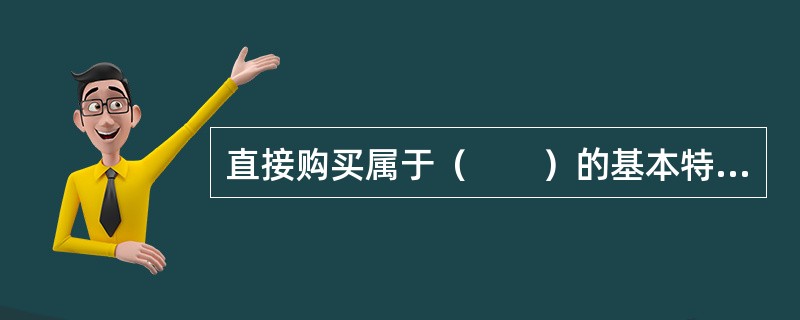 直接购买属于（　　）的基本特点。