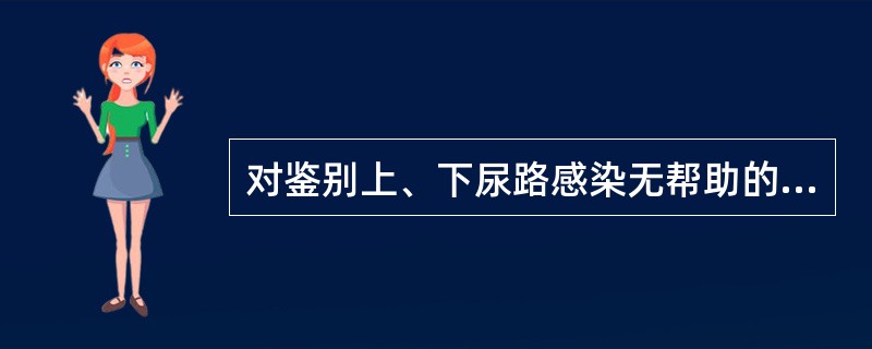 对鉴别上、下尿路感染无帮助的化验检查是（　　）。