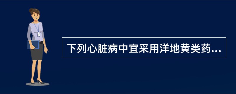 下列心脏病中宜采用洋地黄类药物治疗的是（　　）。