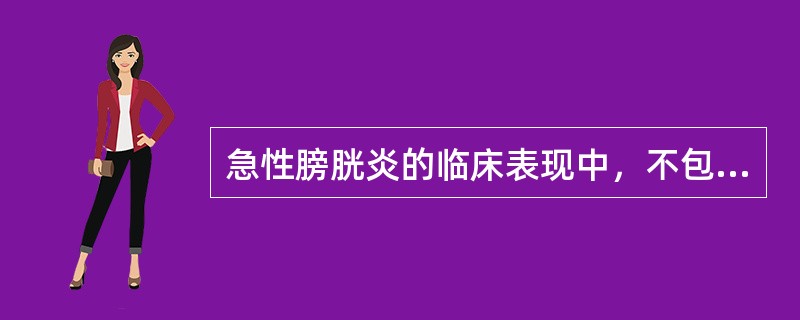 急性膀胱炎的临床表现中，不包括（　　）。