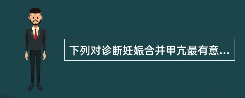下列对诊断妊娠合并甲亢最有意义的是（　　）。