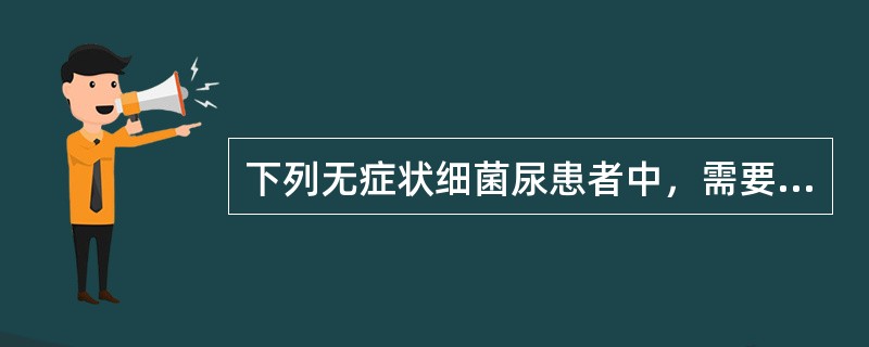 下列无症状细菌尿患者中，需要治疗的是（　　）。