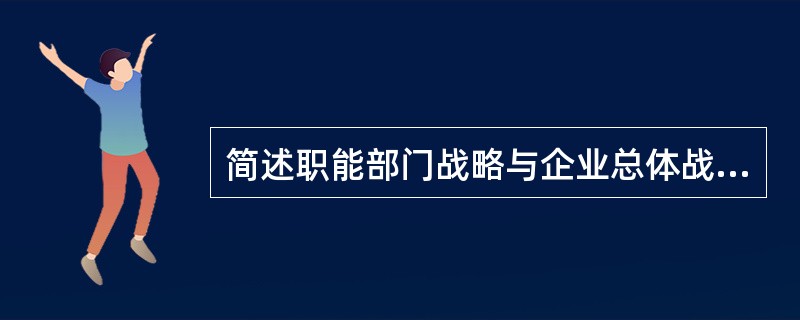简述职能部门战略与企业总体战略的区别。