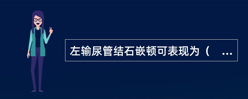 左输尿管结石嵌顿可表现为（　　）。 