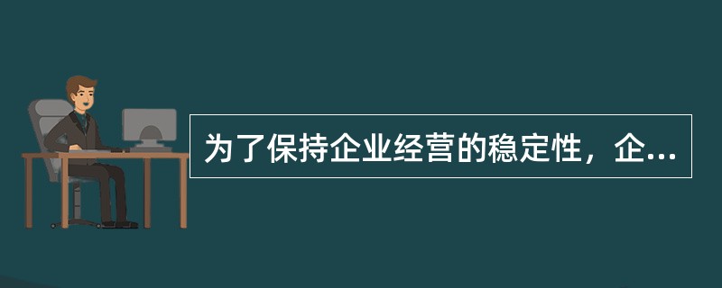 为了保持企业经营的稳定性，企业应该（　　）。