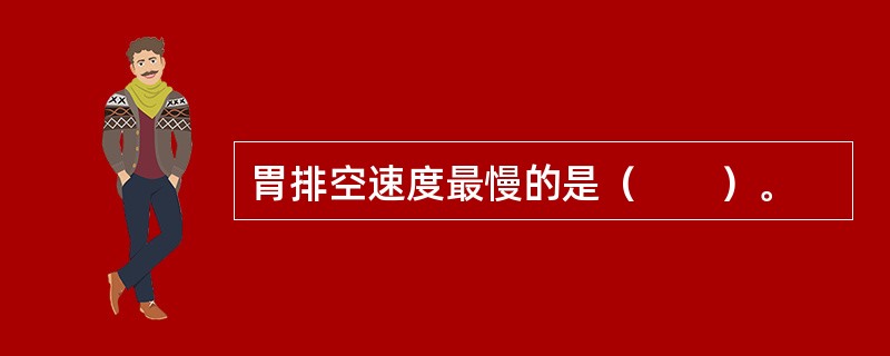 胃排空速度最慢的是（　　）。