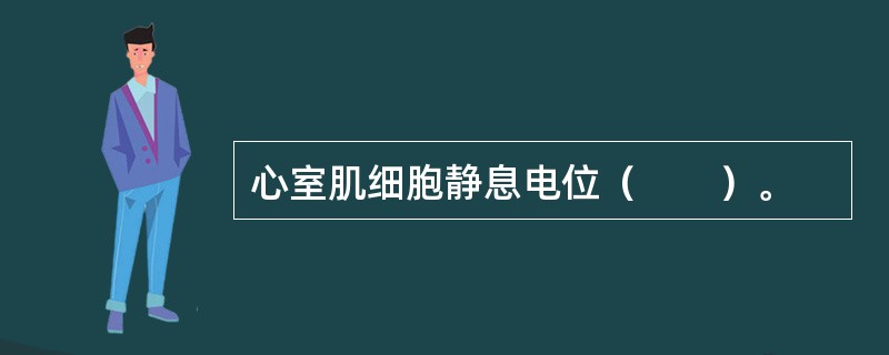 心室肌细胞静息电位（　　）。 