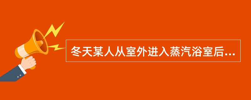 冬天某人从室外进入蒸汽浴室后不久突然晕倒，从生理学上角度分析可能的原因是（　　）。