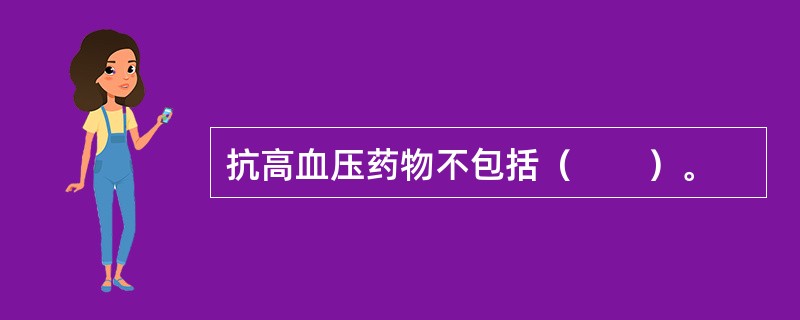 抗高血压药物不包括（　　）。 