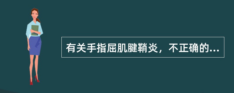 有关手指屈肌腱鞘炎，不正确的是（　　）。