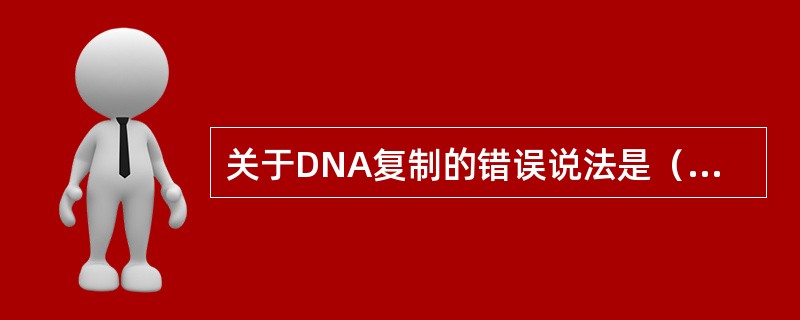 关于DNA复制的错误说法是（　　）。