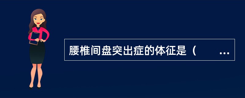 腰椎间盘突出症的体征是（　　）。 