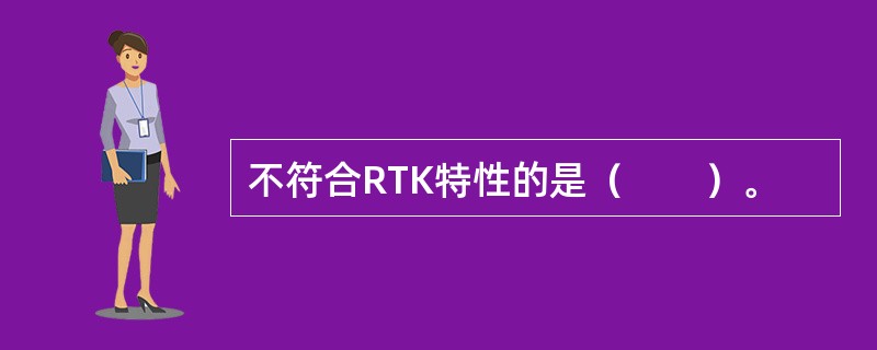 不符合RTK特性的是（　　）。