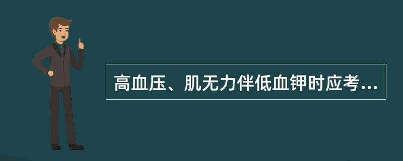 高血压、肌无力伴低血钾时应考虑（　　）。