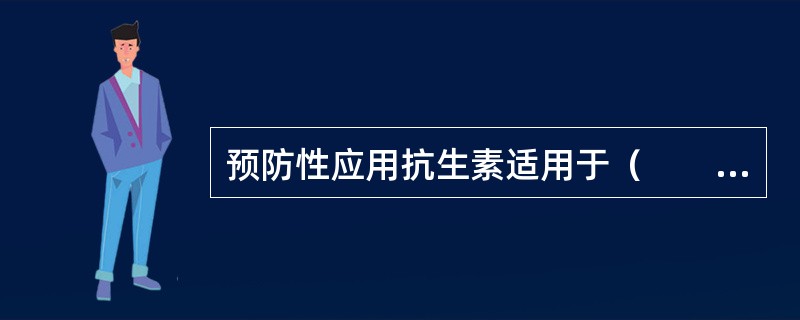 预防性应用抗生素适用于（　　）。