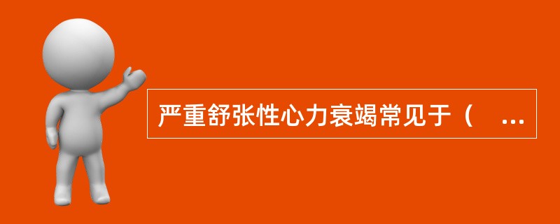 严重舒张性心力衰竭常见于（　　）。 